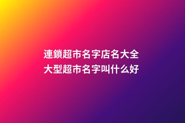連鎖超市名字店名大全 大型超市名字叫什么好-第1張-店鋪起名-玄機派
